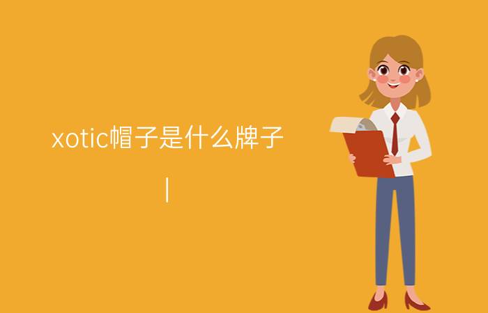 xotic帽子是什么牌子 | 生活小常识